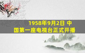 1958年9月2日 中国第一座电视台正式开播